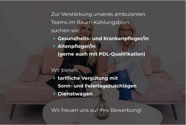 Zur Verstärkung unseres ambulanten  Teams im Raum Kühlungsborn  suchen wir: 	Gesundheits- und Krankenpfleger/in 	Altenpfleger/in (gerne auch mit PDL-Qualifikation)  Wir bieten: 	tarifliche Vergütung mit Sonn- und Feiertagszuschlägen 	Dienstwagen  Wir freuen uns auf Ihre Bewerbung!